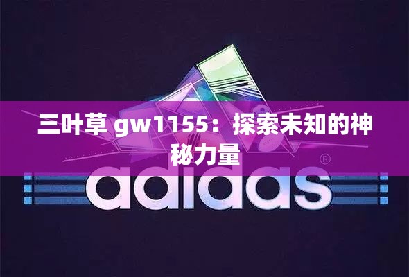 三叶草 gw1155：探索未知的神秘力量