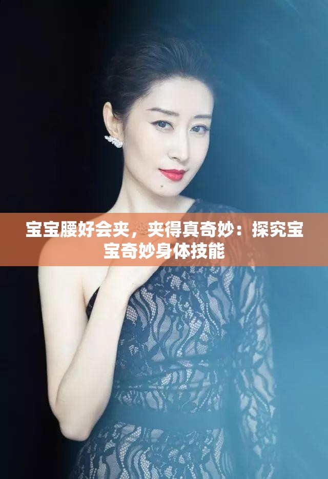 宝宝腰好会夹，夹得真奇妙：探究宝宝奇妙身体技能