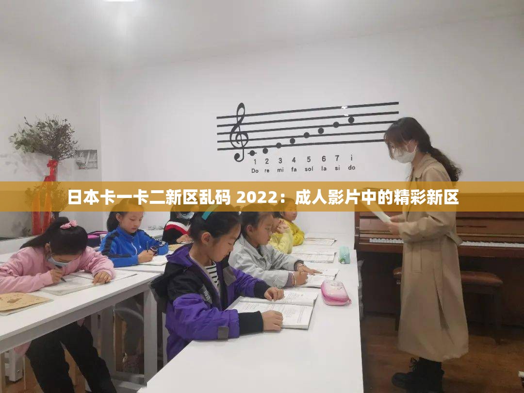 日本卡一卡二新区乱码 2022：成人影片中的精彩新区