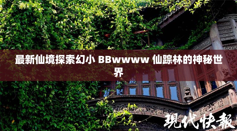 最新仙境探索幻小 BBwwww 仙踪林的神秘世界