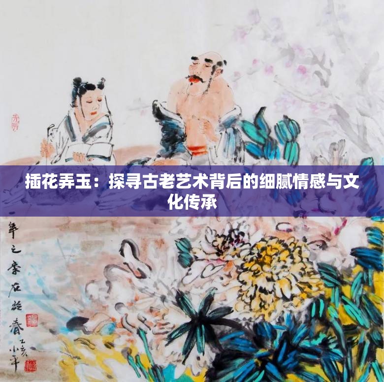 插花弄玉：探寻古老艺术背后的细腻情感与文化传承