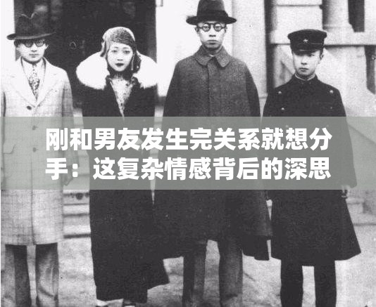刚和男友发生完关系就想分手：这复杂情感背后的深思