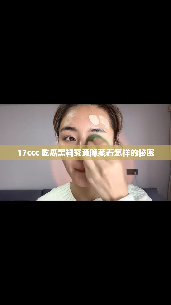 17ccc 吃瓜黑料究竟隐藏着怎样的秘密