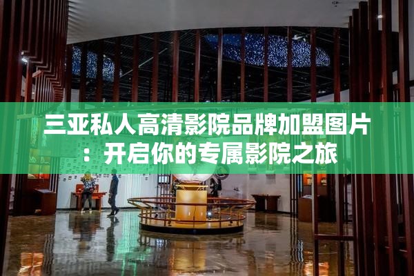 三亚私人高清影院品牌加盟图片：开启你的专属影院之旅
