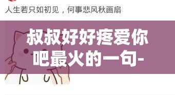 叔叔好好疼爱你吧最火的一句-愿你被温柔以待一生幸福
