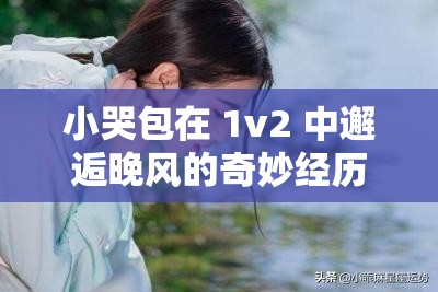 小哭包在 1v2 中邂逅晚风的奇妙经历