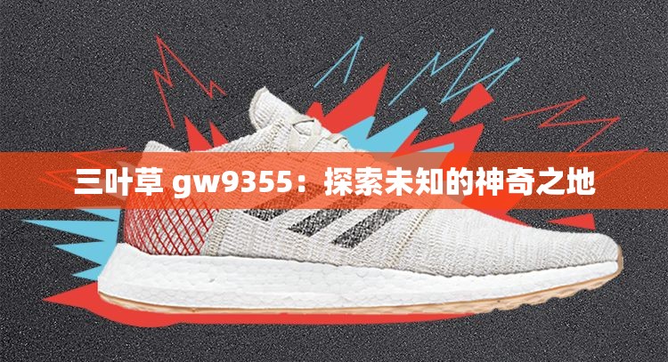 三叶草 gw9355：探索未知的神奇之地