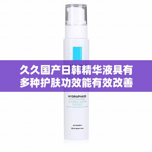 久久国产日韩精华液具有多种护肤功效能有效改善肌肤状态