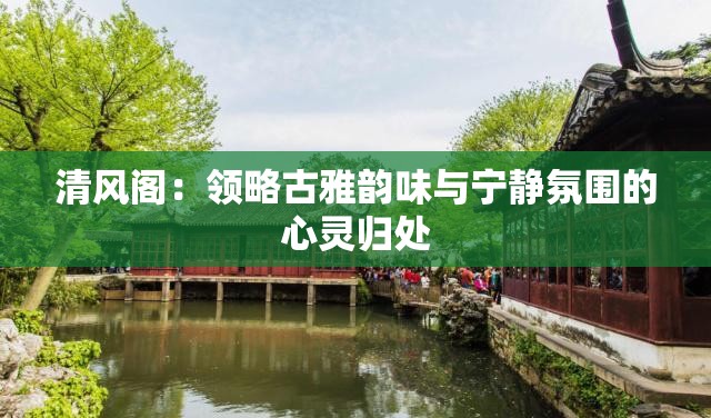 清风阁：领略古雅韵味与宁静氛围的心灵归处