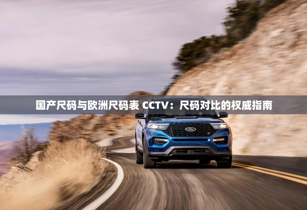 国产尺码与欧洲尺码表 CCTV：尺码对比的权威指南