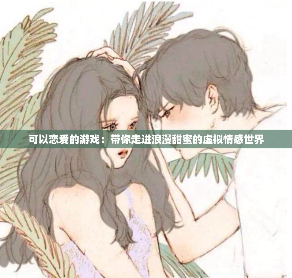 可以恋爱的游戏：带你走进浪漫甜蜜的虚拟情感世界