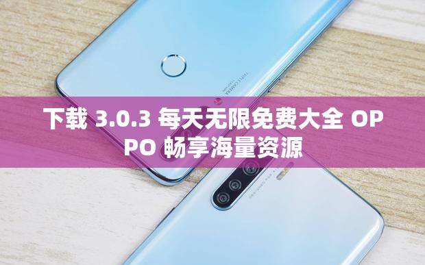 下载 3.0.3 每天无限免费大全 OPPO 畅享海量资源