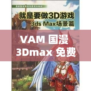 VAM 国漫 3Dmax 免费观看资源精彩呈现