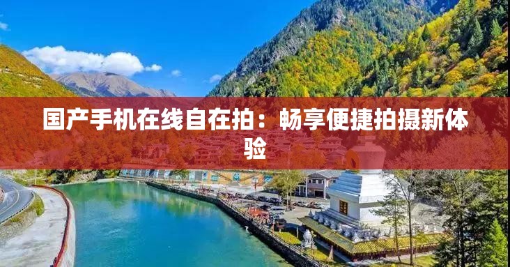 国产手机在线自在拍：畅享便捷拍摄新体验