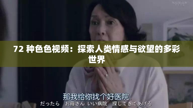 72 种色色视频：探索人类情感与欲望的多彩世界