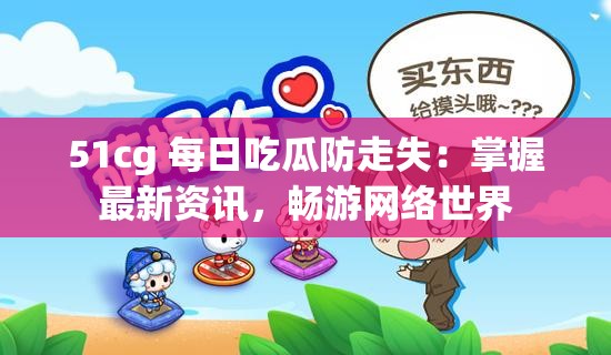 51cg 每日吃瓜防走失：掌握最新资讯，畅游网络世界