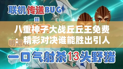 八重神子大战丘丘王免费：精彩对决谁能胜出引人关注