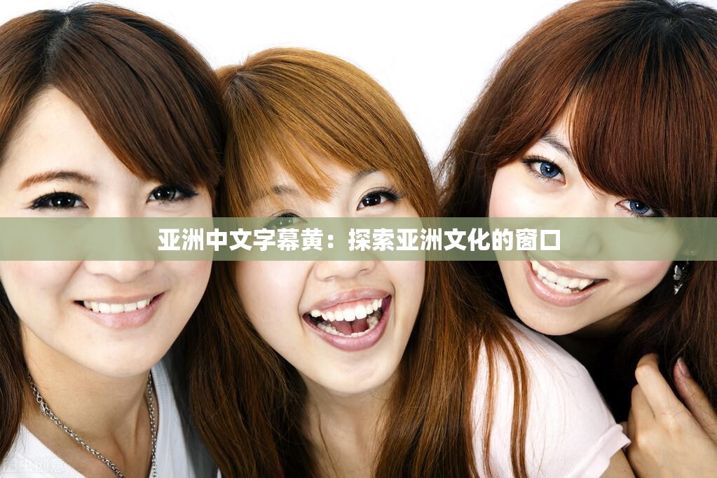 亚洲中文字幕黄：探索亚洲文化的窗口