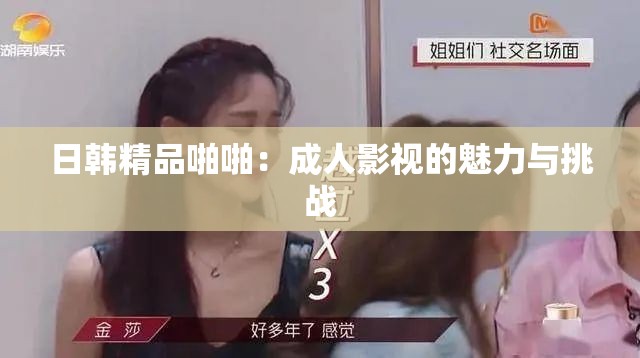 日韩精品啪啪：成人影视的魅力与挑战