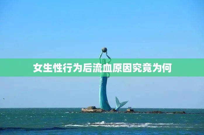 女生性行为后流血原因究竟为何