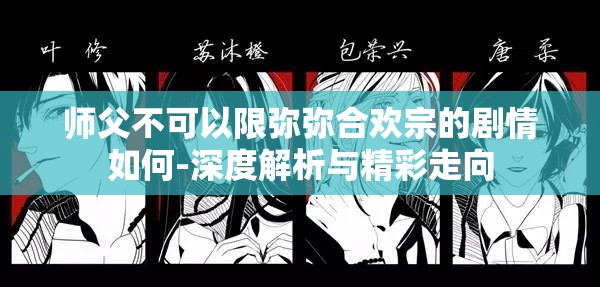 师父不可以限弥弥合欢宗的剧情如何-深度解析与精彩走向