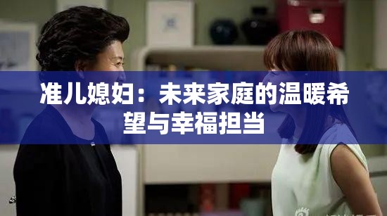 准儿媳妇：未来家庭的温暖希望与幸福担当