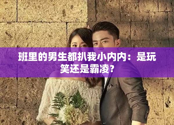 班里的男生都扒我小内内：是玩笑还是霸凌？