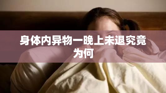 身体内异物一晚上未退究竟为何