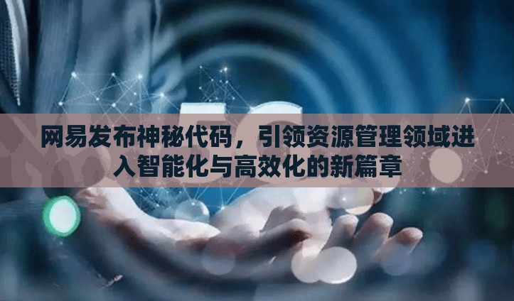 网易发布神秘代码，引领资源管理领域进入智能化与高效化的新篇章