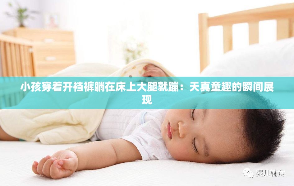 小孩穿着开裆裤躺在床上大腿就蹦：天真童趣的瞬间展现