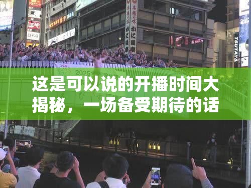 这是可以说的开播时间大揭秘，一场备受期待的话语盛宴即将盛大启幕