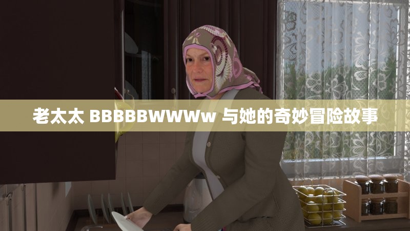 老太太 BBBBBWWWw 与她的奇妙冒险故事