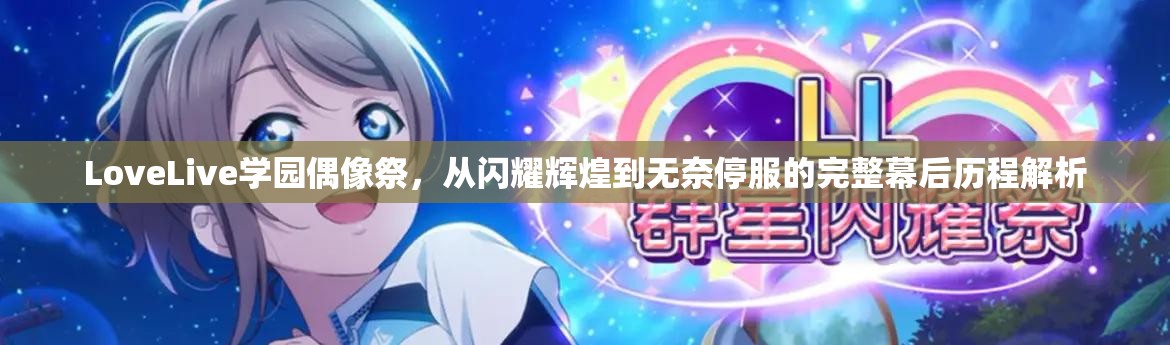 LoveLive学园偶像祭，从闪耀辉煌到无奈停服的完整幕后历程解析