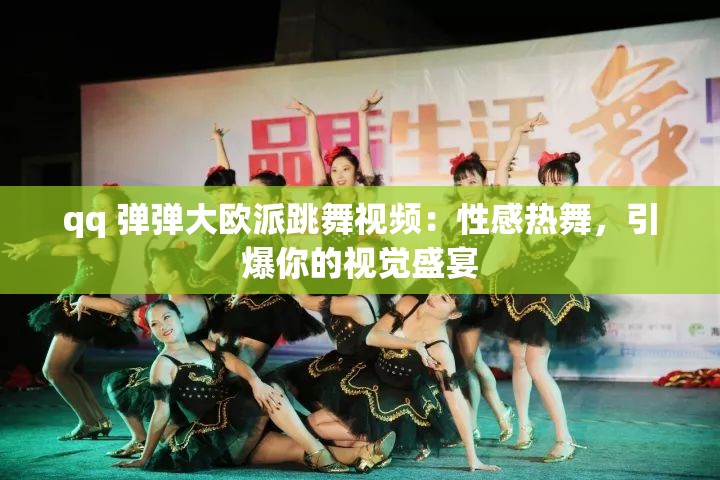 qq 弹弹大欧派跳舞视频：性感热舞，引爆你的视觉盛宴