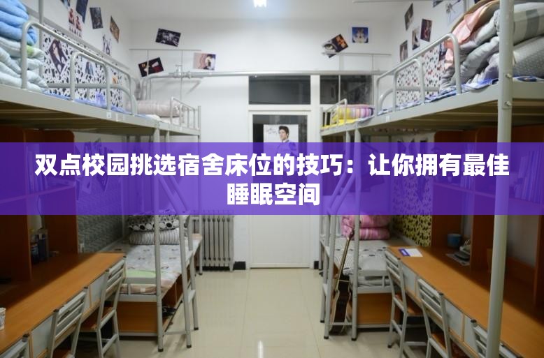 双点校园挑选宿舍床位的技巧：让你拥有最佳睡眠空间