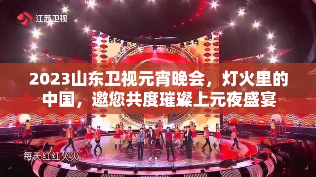 2023山东卫视元宵晚会，灯火里的中国，邀您共度璀璨上元夜盛宴