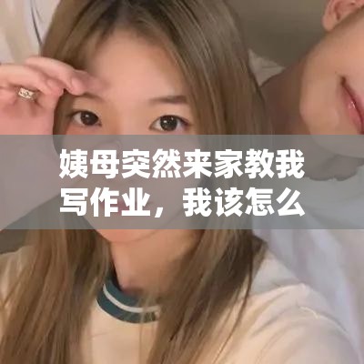 姨母突然来家教我写作业，我该怎么办