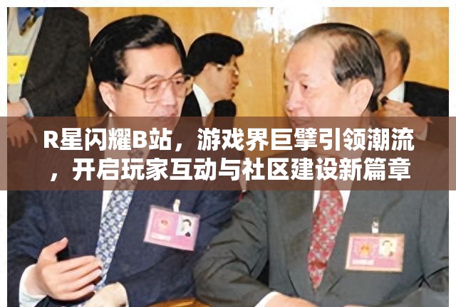 R星闪耀B站，游戏界巨擘引领潮流，开启玩家互动与社区建设新篇章
