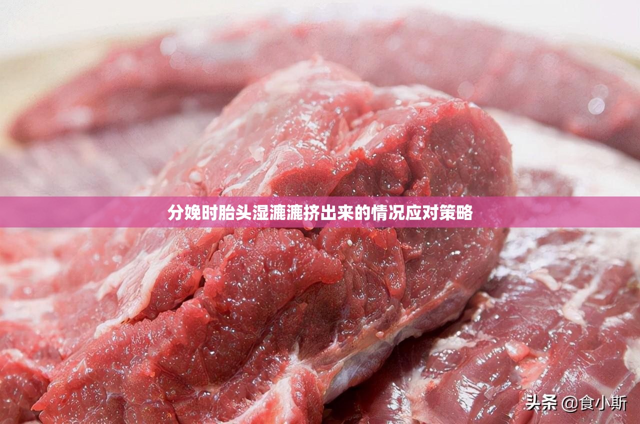 分娩时胎头湿漉漉挤出来的情况应对策略