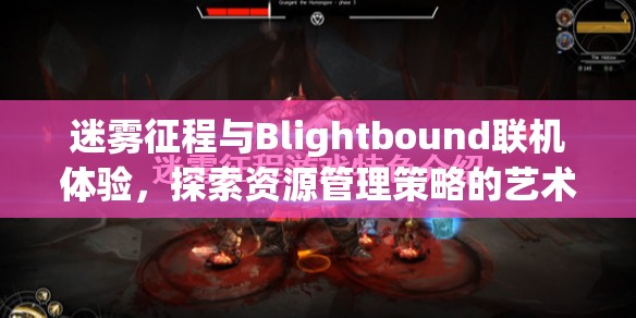 迷雾征程与Blightbound联机体验，探索资源管理策略的艺术