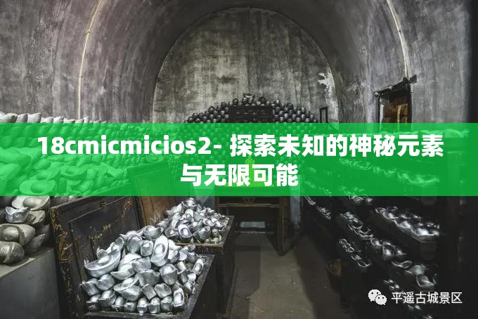18cmicmicios2- 探索未知的神秘元素与无限可能