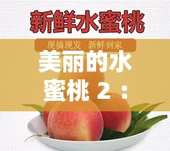 美丽的水蜜桃 2 ：带你领略甜蜜多汁的桃香世界