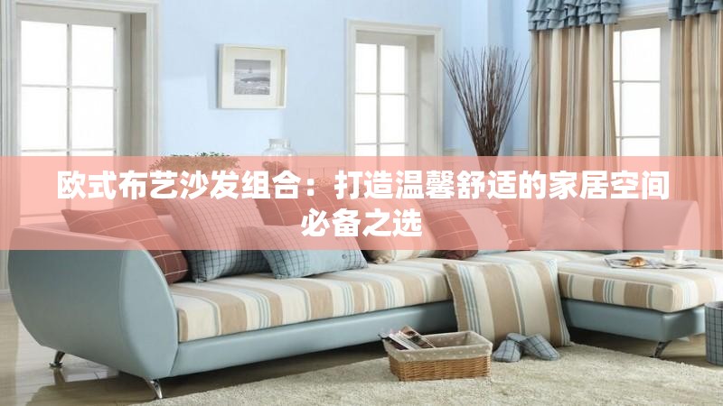 欧式布艺沙发组合：打造温馨舒适的家居空间必备之选