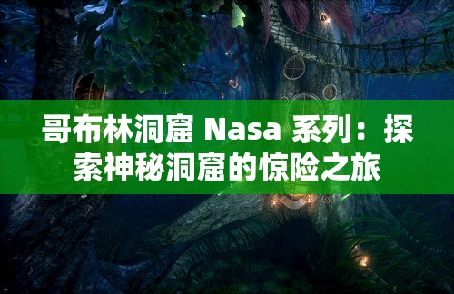 哥布林洞窟 Nasa 系列：探索神秘洞窟的惊险之旅