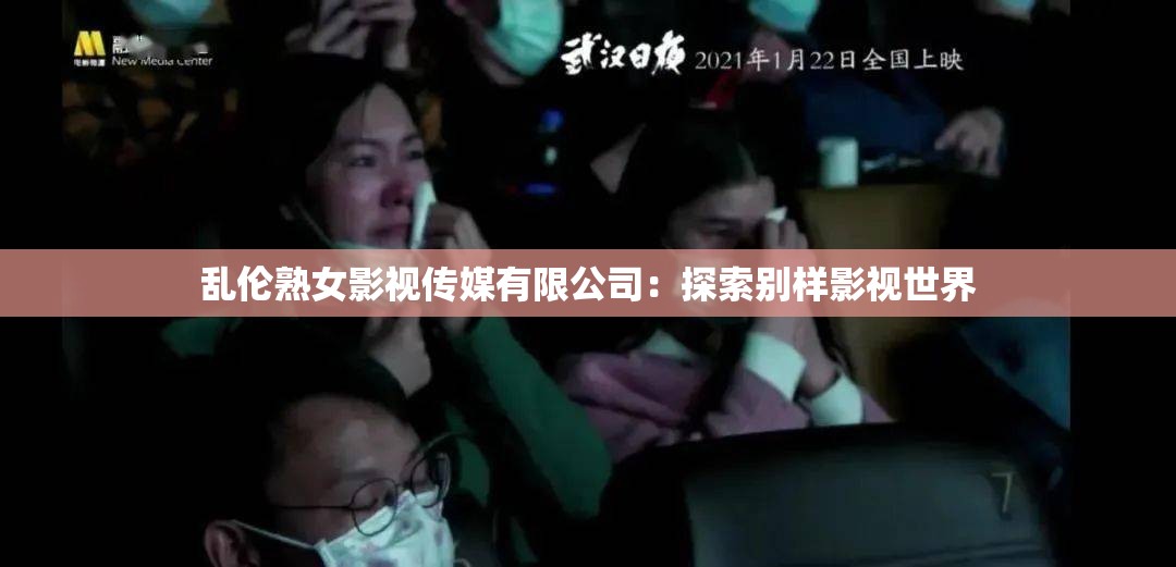 乱伦熟女影视传媒有限公司：探索别样影视世界