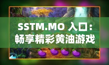 SSTM.MO 入口：畅享精彩黄油游戏的神秘之地