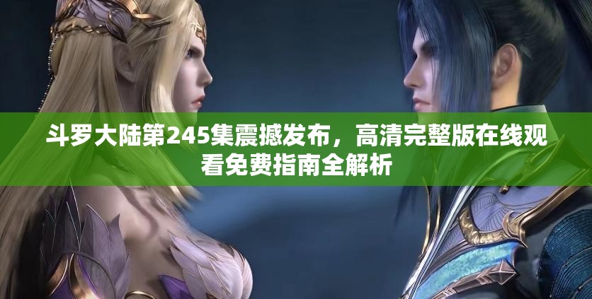 斗罗大陆第245集震撼发布，高清完整版在线观看免费指南全解析