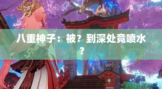 八重神子：被？到深处竟喷水？