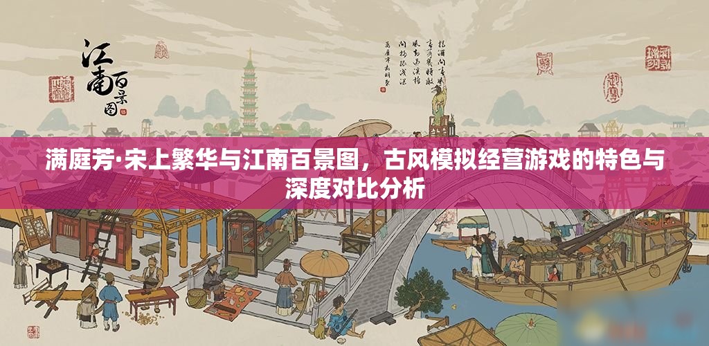 满庭芳·宋上繁华与江南百景图，古风模拟经营游戏的特色与深度对比分析