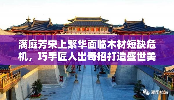 满庭芳宋上繁华面临木材短缺危机，巧手匠人出奇招打造盛世美好家园